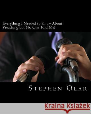 Everything I Needed to Know About Preaching but No One Told Me Olar, Stephen 9781926461090 Bible School Dropout Publications - książka