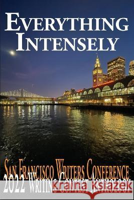 Everything Intensely: The San Francisco Writers Conference 2022 Writing Contest Anthology E. a. Provost Jim Gasperini 9781647150051 New Alexandria Creative Group - książka