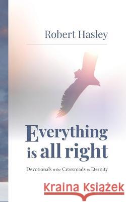 Everything Is All Right: Devotionals at the Crossroads to Eternity Robert Hasley   9781953495600 Invite Press - książka