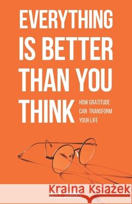 Everything is Better Than You Think: How Gratitude Can Transform Your Life Will Johns 9780578699127 William Johns - książka