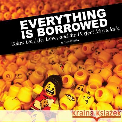 Everything Is Borrowed - Takes On Life, Love, and the Perfect Michelada Valdes, Oscar 9781304851215 Lulu.com - książka