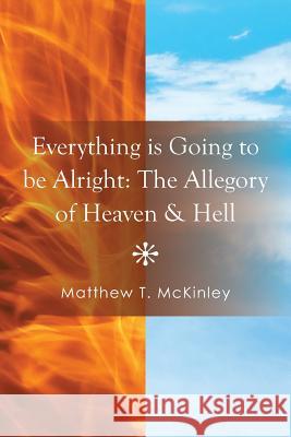 Everything Is Going to Be Alright: The Allegory of Heaven & Hell McKinley, Matthew T. 9781493171972 Xlibris Corporation - książka