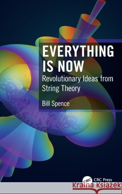 Everything Is Now: Revolutionary Ideas from String Theory William Spence 9780367490232 CRC Press - książka