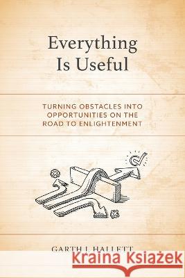 Everything Is Useful: Turning Obstacles into Opportunities on the Road to Enlightenment Garth J. Hallett 9780761873907 Hamilton Books - książka