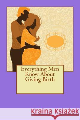 Everything Men Know About Giving Birth Rell, Cassius 9781508982579 Createspace - książka