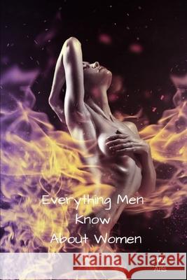 Everything Men Know About Women: A landmark book completely revised and updated to reveal everything men really know about the opposite sex. My Arts 9781688826199 Independently Published - książka