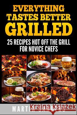 Everything Tastes Better Grilled: 25 Recipes Hot off the Grill for Novice Chefs Sanders, Martin 9781511980531 Createspace - książka