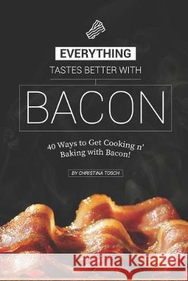 Everything Tastes Better with Bacon: 40 Ways to Get Cooking n' Baking with Bacon! Christina Tosch 9781687467447 Independently Published - książka