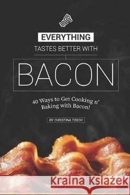 Everything Tastes Better with Bacon: 40 Ways to Get Cooking n' Baking with Bacon! Christina Tosch 9781687472649 Independently Published - książka