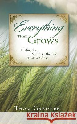 Everything that Grows: Finding Your Spiritual Rhythm of Life in Christ Gardner, Thom 9781500195175 Createspace - książka