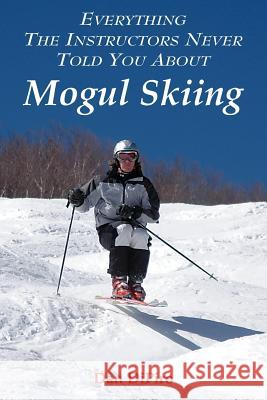 Everything the Instructors Never Told You About Mogul Skiing Dan Dipiro 9781420861594 Authorhouse - książka