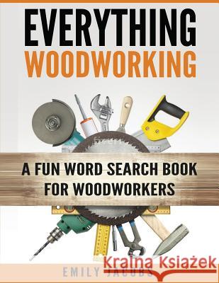 Everything Woodworking: A Fun Word Search Book for Woodworkers Emily Jacobs 9781532921483 Createspace Independent Publishing Platform - książka