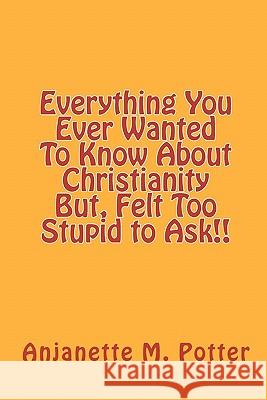 Everything You Ever Wanted To Know About Christianity But, Felt Too Stupid to Ask!! Potter, Anjanette M. 9781449966201 Createspace - książka