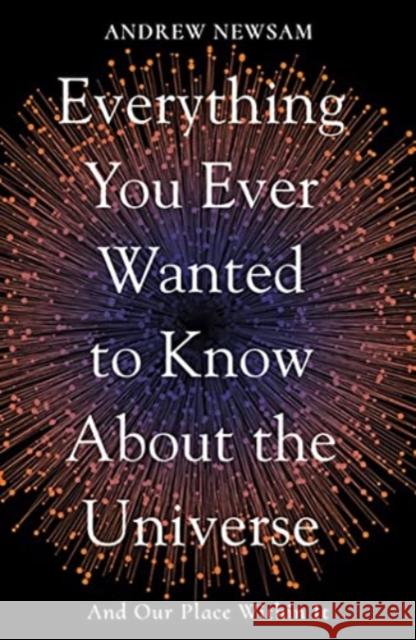 Everything You Ever Wanted to Know About the Universe: And Our Place Within It Professor Andrew Newsam 9781783966493 Elliott & Thompson Limited - książka