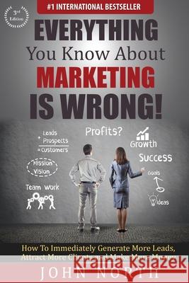 Everything You Know About Marketing Is Wrong!: How to Immediately Generate More Leads, Attract More Clients and Make More Money North, John 9781943843138 Evolve Instant Author - książka