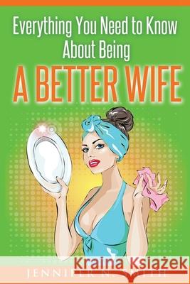 Everything You Need to Know About Being a Better Wife Jennifer N. Smith 9781537451275 Createspace Independent Publishing Platform - książka