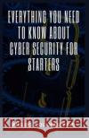Everything You Need to Know about Cyber Security for Starters Philips Coleman Ph D 9798494559869 Independently Published