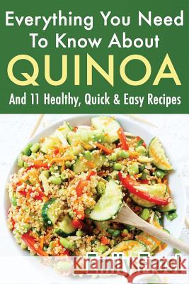 Everything You Need To Know About Quinoa and 11 Healthy, Quick & Easy Recipes: (Quinoa Recipes Cook Book) Frost, Emily 9781974448807 Createspace Independent Publishing Platform - książka