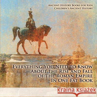 Everything You Need to Know About the Rise and Fall of the Roman Empire In One Fat Book - Ancient History Books for Kids Children's Ancient History Baby Professor 9781541913103 Baby Professor - książka