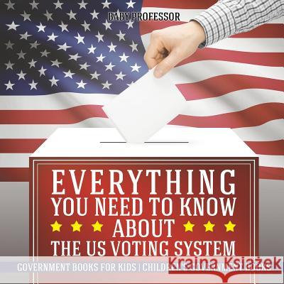 Everything You Need to Know about The US Voting System - Government Books for Kids Children's Government Books Baby Professor 9781541912724 Baby Professor - książka