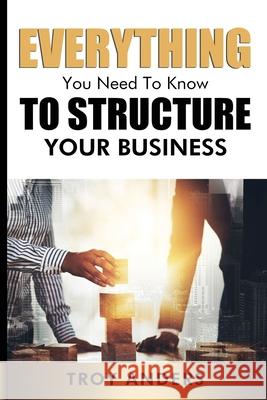 Everything You Need To Know To Structure Your Business Troy Anders 9781648586606 Anders Publishing - książka