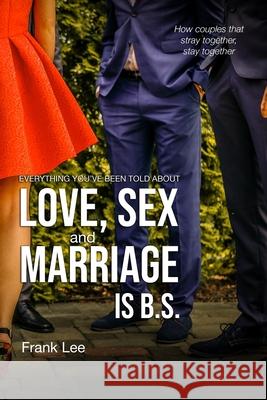 Everything you've been told about Love, Sex and Marriage is B.S.: How couples that stray together, stay together Frank Lee 9780646803593 Frank Lee Publishing - książka