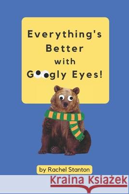 Everything's Better with Googly Eyes! Stanton Rachel Stanton 9798427579445 Independently published - książka