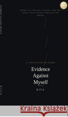 Evidence Against Myself: Poems of Longing, Rivers, and the Light That Enters Through the Break Riva 9798906435828 Notion Press - książka