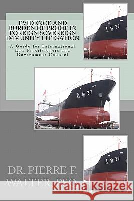 Evidence and Burden of Proof in Foreign Sovereign Immunity Litigation: A Guide for International Law Practitioners and Government Counsel Dr Pierre F. Walte 9781452890418 Createspace - książka