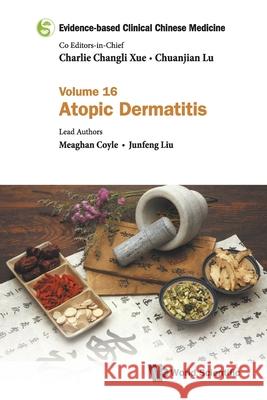 Evidence-Based Clinical Chinese Medicine - Volume 16: Atopic Dermatitis Charlie Changli Xue Chuanjian Lu Meaghan Coyle 9789811235412 World Scientific Publishing Company - książka