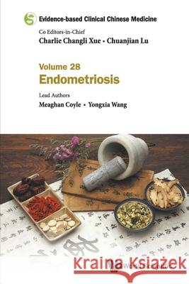 Evidence-Based Clinical Chinese Medicine - Volume 28: Endometriosis Charlie Changli Xue Chuanjian Lu Meaghan Coyle 9789811247675 World Scientific Publishing Company - książka