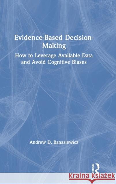 Evidence-Based Decision-Making: How to Leverage Available Data and Avoid Cognitive Biases Andrew D. Banasiewicz 9781138485198 Taylor & Francis Ltd - książka