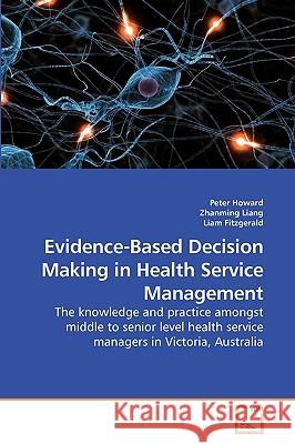 Evidence-Based Decision Making in Health Service Management Peter Howard Zhanming Liang 9783639218077 VDM Verlag - książka