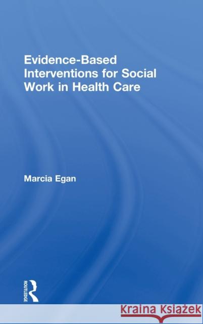 Evidence-Based Interventions for Social Work in Health Care Egan, Marcia 9780789035592 Routledge - książka