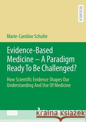 Evidence-Based Medicine - A Paradigm Ready to Be Challenged?: How Scientific Evidence Shapes Our Understanding and Use of Medicine Marie-Caroline Schulte   9783476057051 J.B. Metzler - książka
