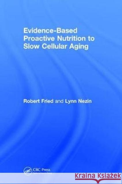 Evidence-Based Proactive Nutrition to Slow Cellular Aging Robert Fried Lynn Nezin 9781138092273 CRC Press - książka