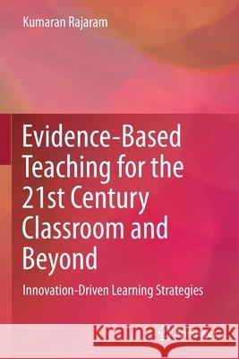 Evidence-Based Teaching for the 21st Century Classroom and Beyond: Innovation-Driven Learning Strategies Kumaran Rajaram 9789813368064 Springer - książka