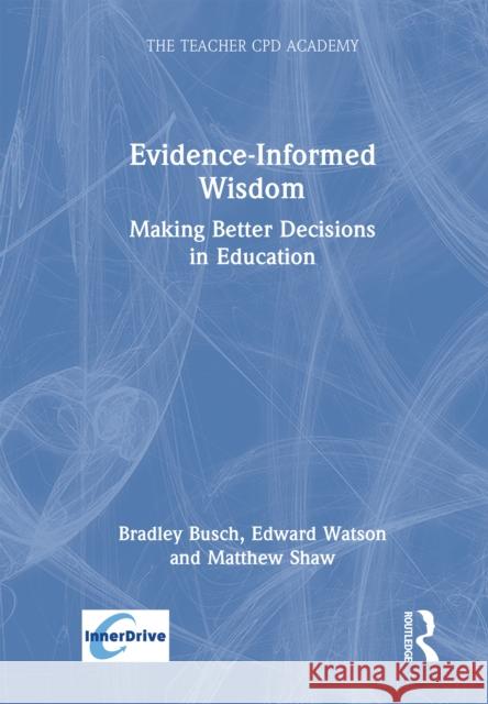 Evidence Informed Wisdom: Making Better Decisions in Education Bradley Busch Edward Watson Matthew Shaw 9781032750811 Routledge - książka