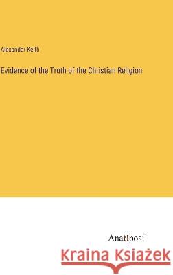 Evidence of the Truth of the Christian Religion Alexander Keith   9783382319175 Anatiposi Verlag - książka