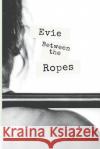 Evie Between The Ropes Wells, Lenora 9781724369772 Createspace Independent Publishing Platform