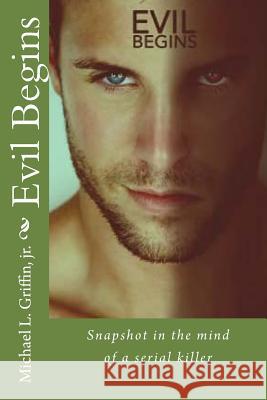Evil Begins: Snapshot in the Mind of a Serial Killer Mr Michael L. Griffi 9781722233969 Createspace Independent Publishing Platform - książka