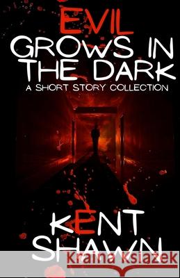 Evil Grows in the Dark: A Short Story Collection Kent Shawn 9781954828018 Kent Shawn - książka