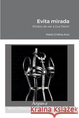 Evita mirada: Modos de ver a Eva Perón Ares, María Cristina 9781944508487 Argus-A Artes Y Humanidades/Arts & Humanities - książka