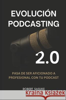 Evoluci?n Podcasting 2.0: Pasa de ser aficionado a profesional con tu podcast Robert Sasuke 9789945297041 Robert Sasuke - książka