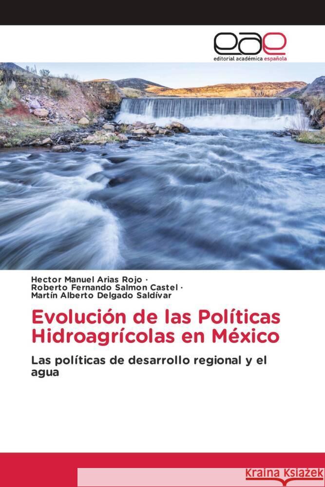 Evolución de las Políticas Hidroagrícolas en México Arias Rojo, Hector Manuel, Salmon Castel, Roberto Fernando, Delgado Saldívar, Martín Alberto 9786203886177 Editorial Académica Española - książka