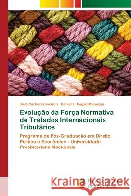 Evolução da Força Normativa de Tratados Internacionais Tributários Francisco, José Carlos 9786139673186 Novas Edicioes Academicas - książka
