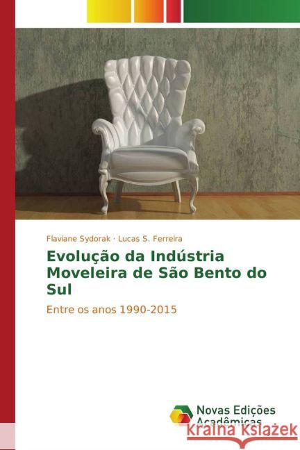 Evolução da Indústria Moveleira de São Bento do Sul : Entre os anos 1990-2015 Sydorak, Flaviane; Ferreira, Lucas S. 9783841722126 Novas Edicioes Academicas - książka