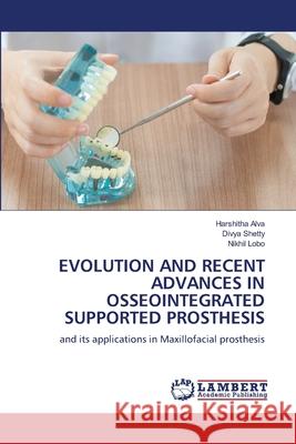 EVOLUTION AND RECENT ADVANCES IN OSSEOINTEGRATED SUPPORTED PROSTHESIS Alva, Harshitha, Shetty, Divya, LOBO, NIKHIL 9786207844418 LAP Lambert Academic Publishing - książka