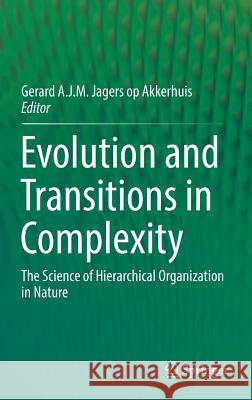 Evolution and Transitions in Complexity: The Science of Hierarchical Organization in Nature Jagers Op Akkerhuis, Gerard A. J. M. 9783319438016 Springer - książka
