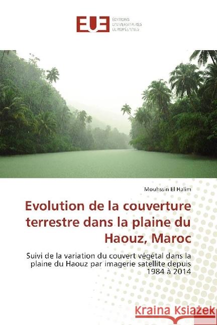 Evolution de la couverture terrestre dans la plaine du Haouz, Maroc : Suivi de la variation du couvert végétal dans la plaine du Haouz par imagerie satellite depuis 1984 à 2014 El Halim, Mouhssin 9786202265799 Éditions universitaires européennes - książka